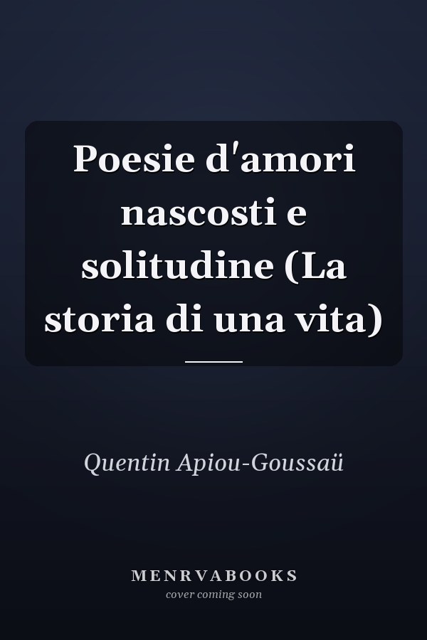 Poesie d'amori nascosti e solitudine (La storia di una vita)