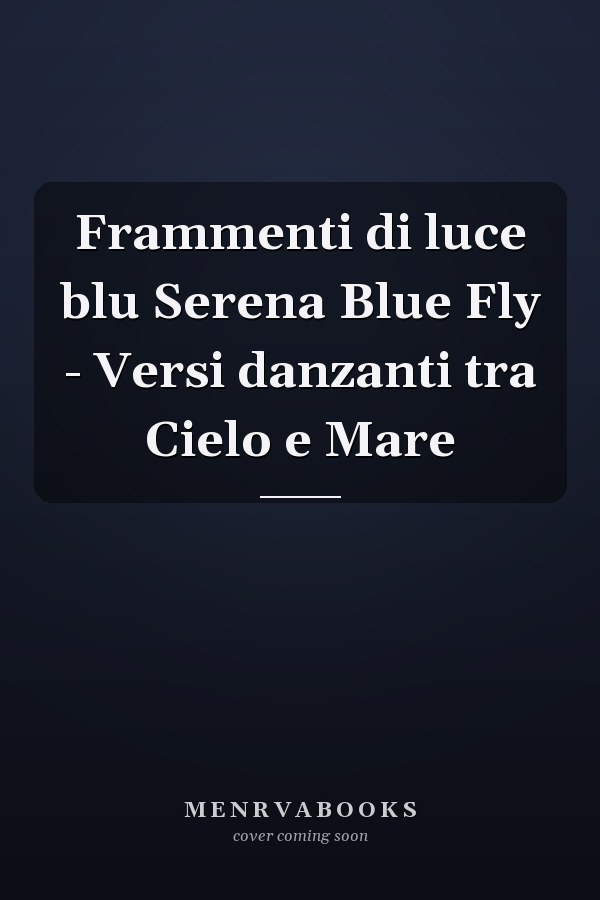 Frammenti di luce blu Serena Blue Fly - Versi danzanti tra Cielo e Mare