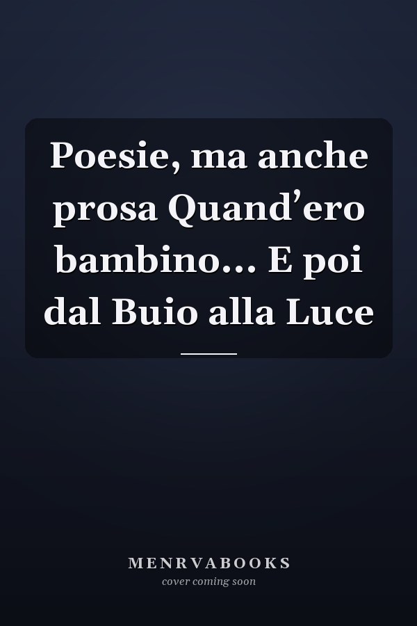 Poesie, ma anche prosa Quand’ero bambino... E poi dal Buio alla Luce