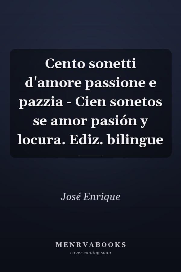 Cento sonetti d'amore passione e pazzia - Cien sonetos se amor pasión y locura. Ediz. bilingue