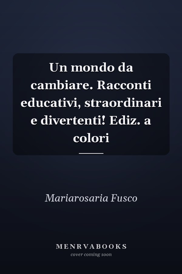Un mondo da cambiare. Racconti educativi, straordinari e divertenti! Ediz. a colori