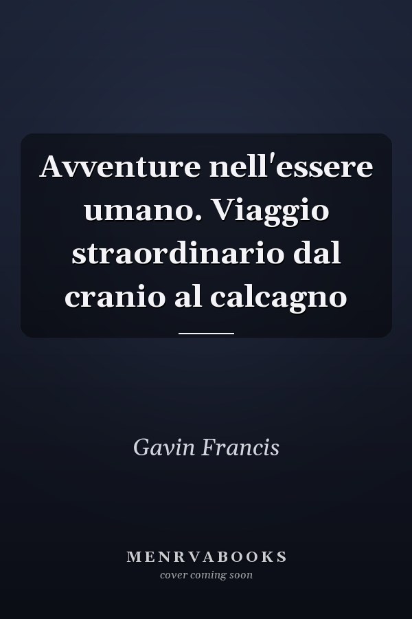 Avventure nell'essere umano. Viaggio straordinario dal cranio al calcagno