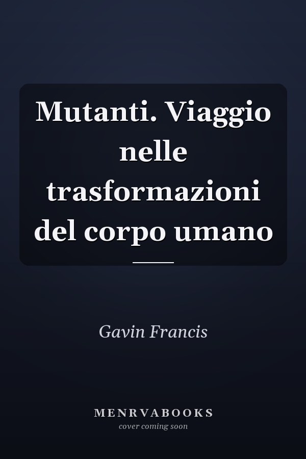 Mutanti. Viaggio nelle trasformazioni del corpo umano