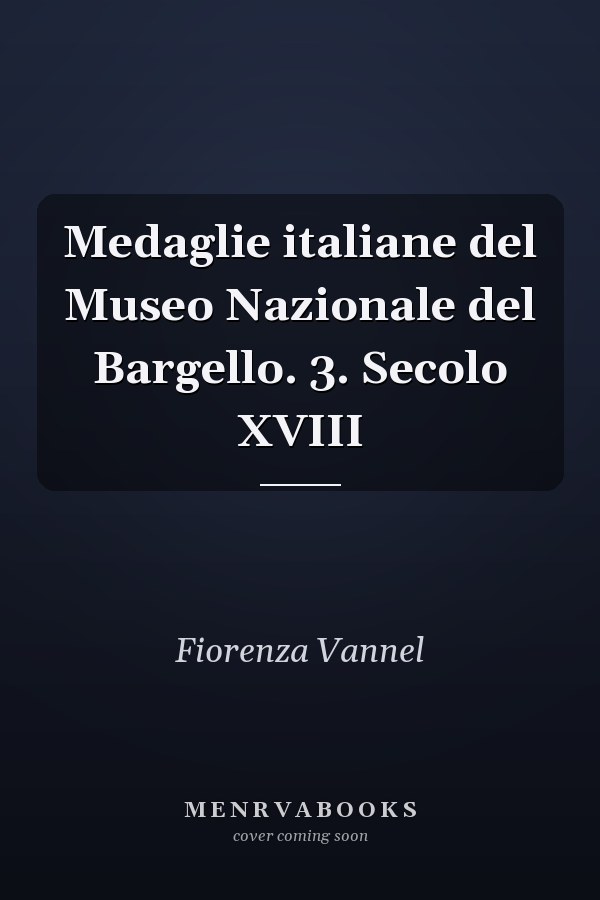 Medaglie italiane del Museo Nazionale del Bargello. 3. Secolo XVIII