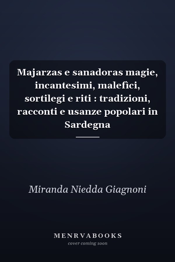 Majarzas e sanadoras magie, incantesimi, malefìci, sortilegi e riti : tradizioni, racconti e usanze popolari in Sardegna