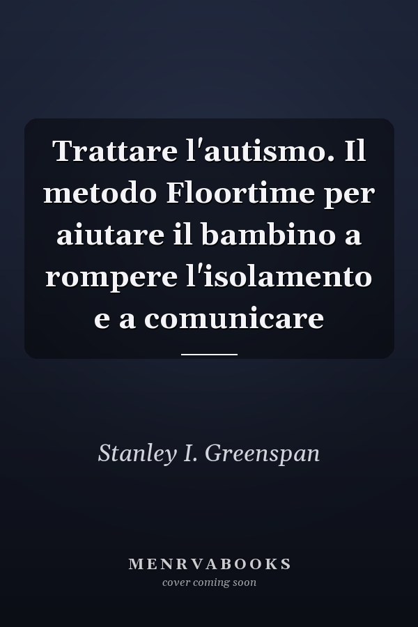 Trattare l'autismo. Il metodo Floortime per aiutare il bambino a rompere l'isolamento e a comunicare