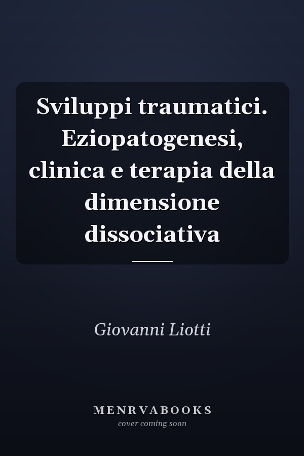 Sviluppi traumatici. Eziopatogenesi, clinica e terapia della dimensione dissociativa