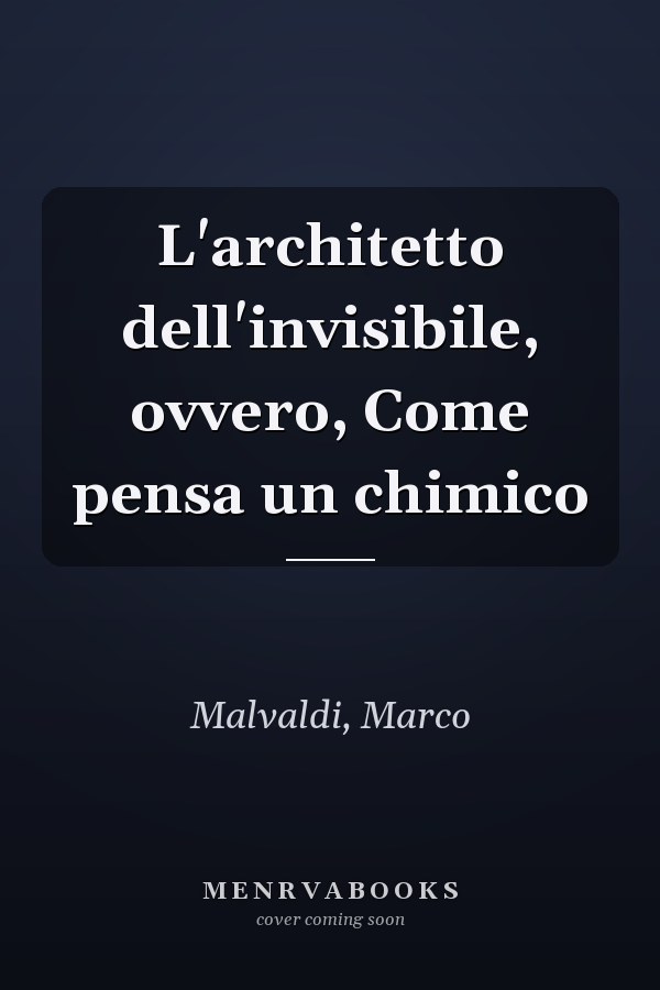 L'architetto dell'invisibile, ovvero, Come pensa un chimico