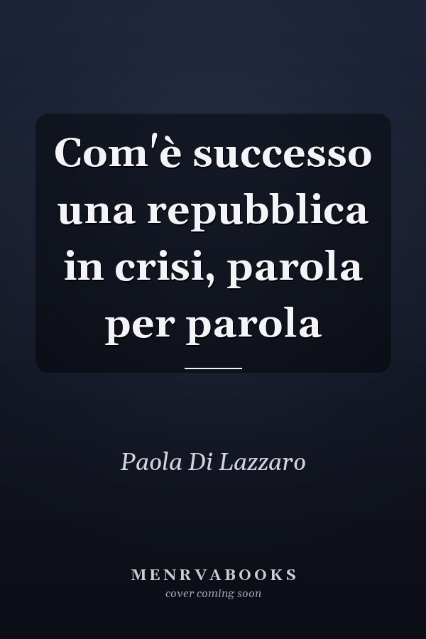 Com'è successo una repubblica in crisi, parola per parola
