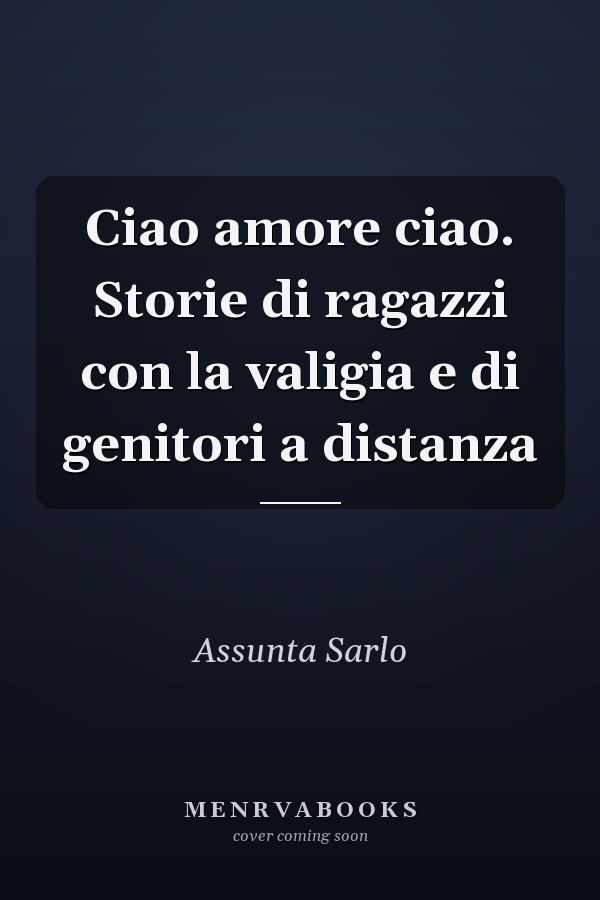 Ciao amore ciao. Storie di ragazzi con la valigia e di genitori a distanza