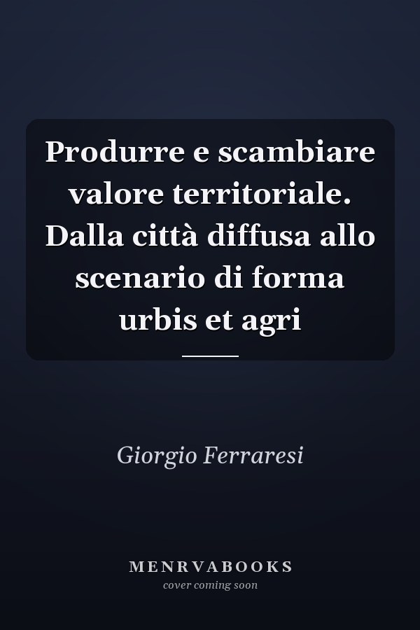 Produrre e scambiare valore territoriale. Dalla città diffusa allo scenario di forma urbis et agri