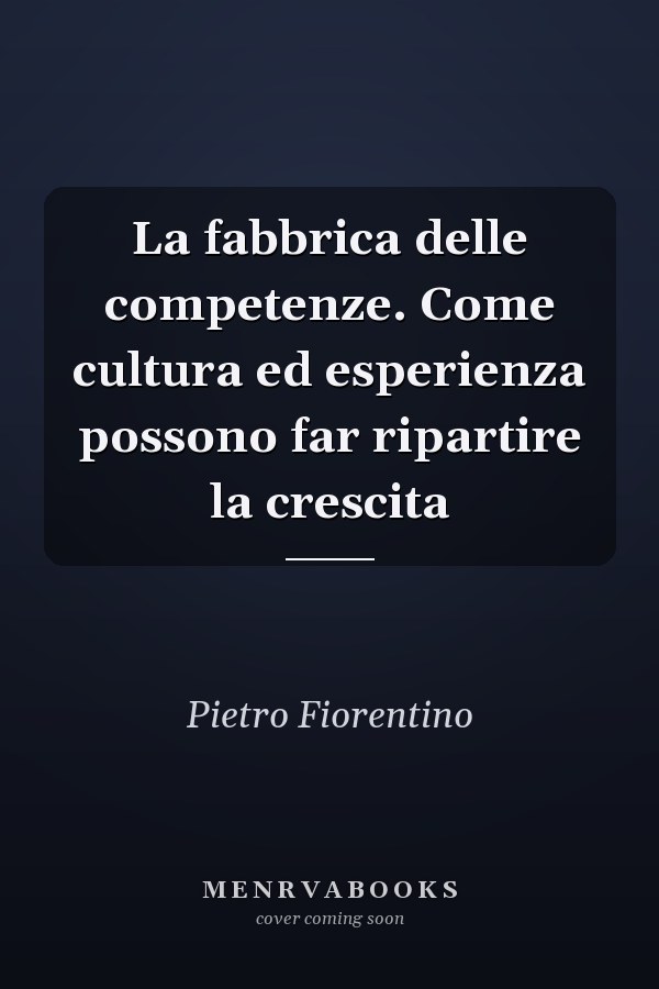 La fabbrica delle competenze. Come cultura ed esperienza possono far ripartire la crescita