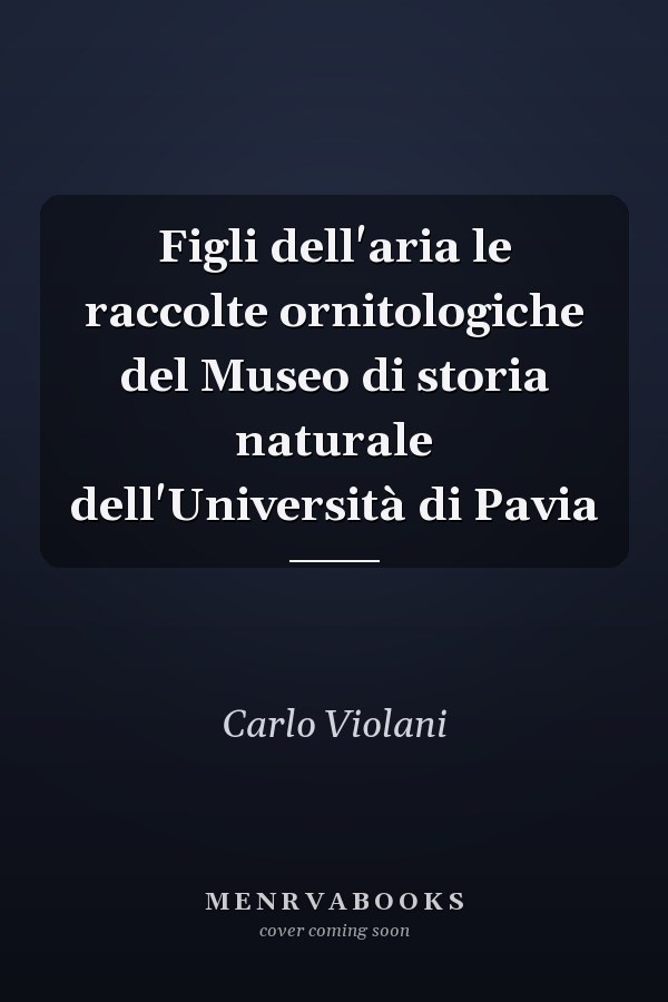 Figli dell'aria le raccolte ornitologiche del Museo di storia naturale dell'Università di Pavia