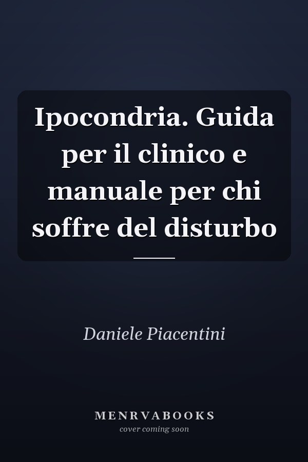 Ipocondria. Guida per il clinico e manuale per chi soffre del disturbo
