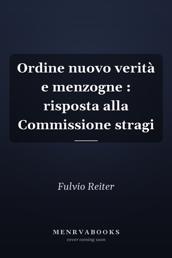 Ordine nuovo verità e menzogne : risposta alla Commissione stragi