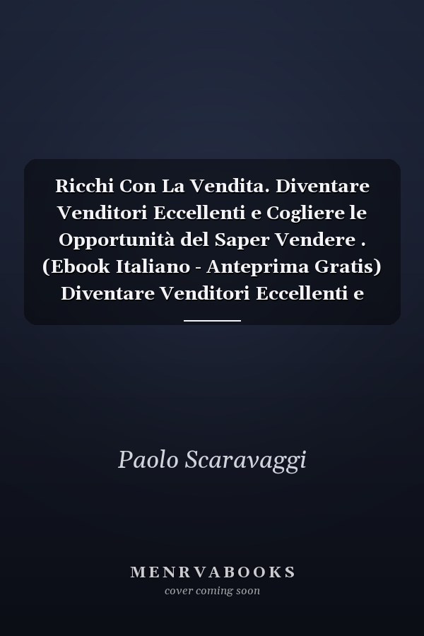 Ricchi Con La Vendita. Diventare Venditori Eccellenti e Cogliere le Opportunità del Saper Vendere . (Ebook Italiano - Anteprima Gratis) Diventare Venditori Eccellenti e Cogliere le Opportunità del Saper Vendere