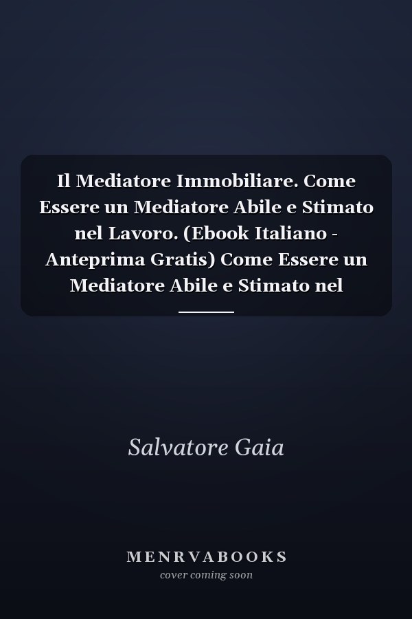 Il Mediatore Immobiliare. Come Essere un Mediatore Abile e Stimato nel Lavoro. (Ebook Italiano - Anteprima Gratis) Come Essere un Mediatore Abile e Stimato nel Lavoro