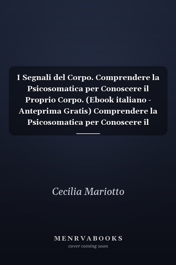 I Segnali del Corpo. Comprendere la Psicosomatica per Conoscere il Proprio Corpo. (Ebook italiano - Anteprima Gratis) Comprendere la Psicosomatica per Conoscere il Proprio Corpo