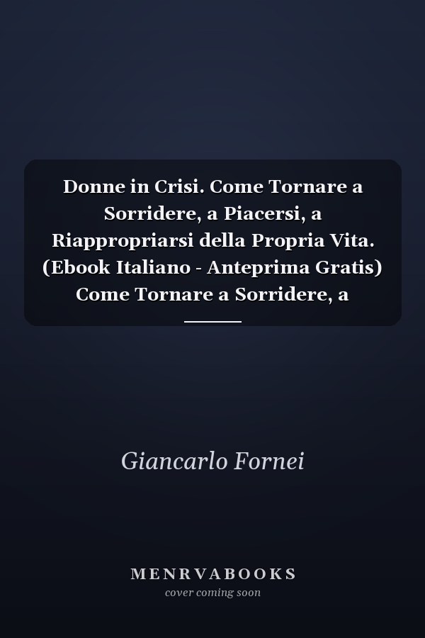 Donne in Crisi. Come Tornare a Sorridere, a Piacersi, a Riappropriarsi della Propria Vita. (Ebook Italiano - Anteprima Gratis) Come Tornare a Sorridere, a Piacersi, a Riappropriarsi della Propria Vita