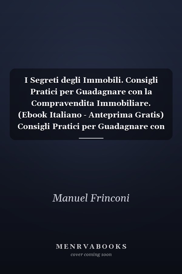 I Segreti degli Immobili. Consigli Pratici per Guadagnare con la Compravendita Immobiliare. (Ebook Italiano - Anteprima Gratis) Consigli Pratici per Guadagnare con la Compravendita Immobiliare