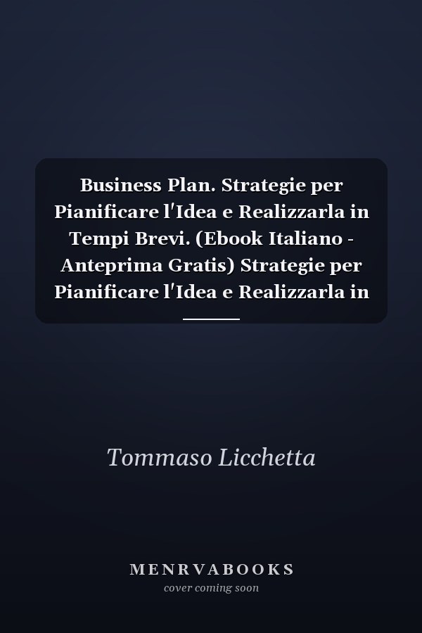 Business Plan. Strategie per Pianificare l'Idea e Realizzarla in Tempi Brevi. (Ebook Italiano - Anteprima Gratis) Strategie per Pianificare l'Idea e Realizzarla in Tempi Brevi
