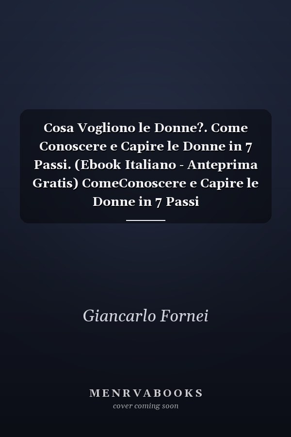 Cosa Vogliono le Donne?. Come Conoscere e Capire le Donne in 7 Passi. (Ebook Italiano - Anteprima Gratis) ComeConoscere e Capire le Donne in 7 Passi