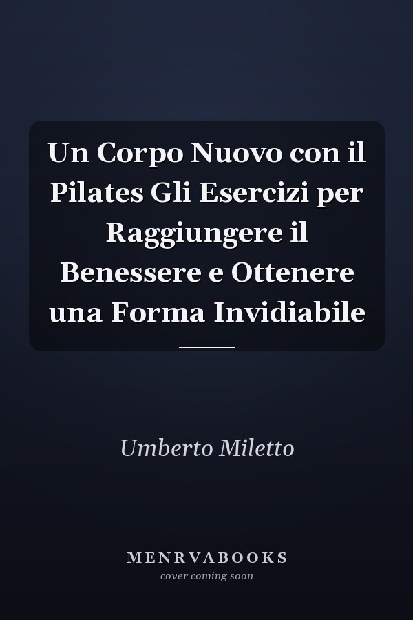 Un Corpo Nuovo con il Pilates Gli Esercizi per Raggiungere il Benessere e Ottenere una Forma Invidiabile