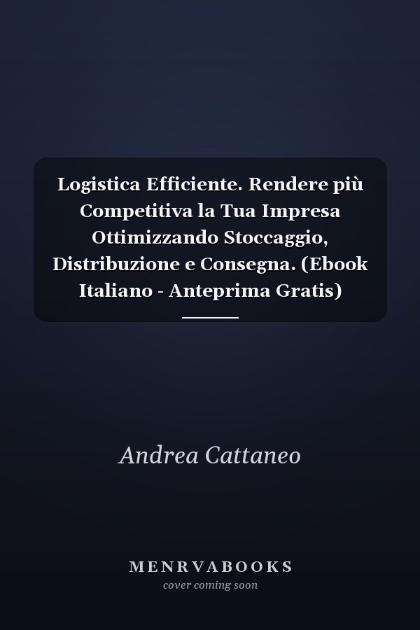 Logistica Efficiente. Rendere più Competitiva la Tua Impresa Ottimizzando Stoccaggio, Distribuzione e Consegna. (Ebook Italiano - Anteprima Gratis) Rendere più Competitiva la Tua Impresa Ottimizzando Stoccaggio, Distribuzione e Consegna