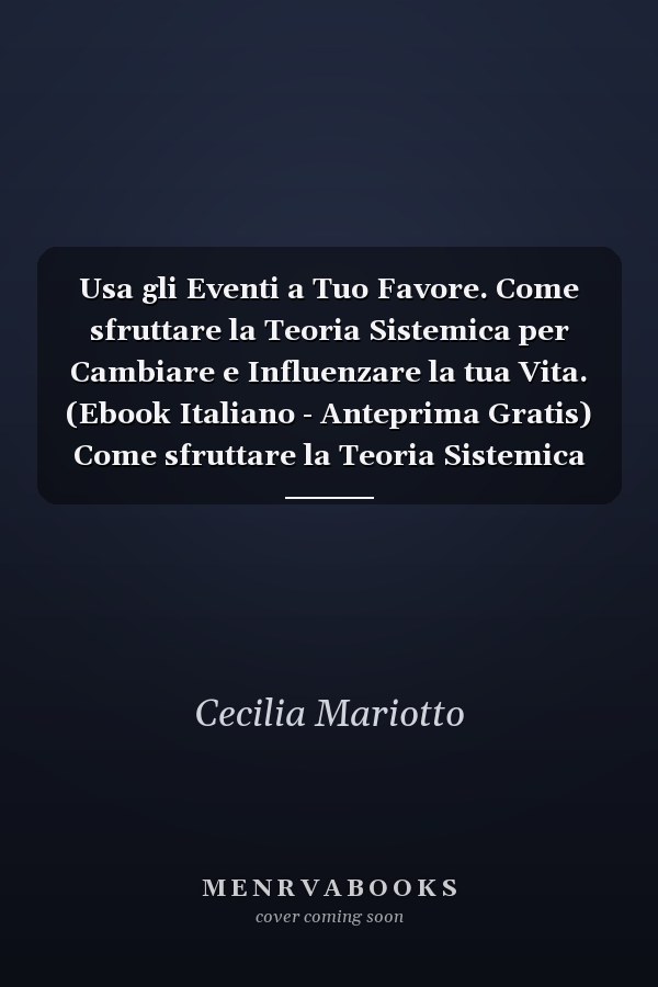 Usa gli Eventi a Tuo Favore. Come sfruttare la Teoria Sistemica per Cambiare e Influenzare la tua Vita. (Ebook Italiano - Anteprima Gratis) Come sfruttare la Teoria Sistemica per Cambiare e Influenzare la tua Vita
