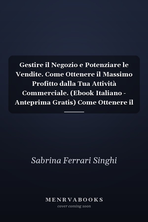 Gestire il Negozio e Potenziare le Vendite. Come Ottenere il Massimo Profitto dalla Tua Attività Commerciale. (Ebook Italiano - Anteprima Gratis) Come Ottenere il Massimo Profitto dalla Tua Attività Commerciale