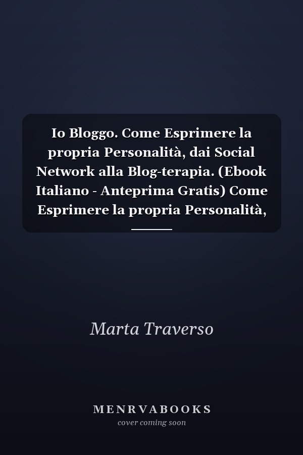 Io Bloggo. Come Esprimere la propria Personalità, dai Social Network alla Blog-terapia. (Ebook Italiano - Anteprima Gratis) Come Esprimere la propria Personalità, dai Social Network alla Blog-terapia