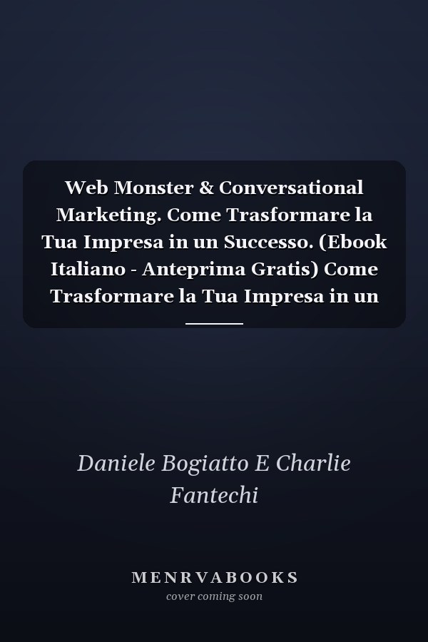 Web Monster & Conversational Marketing. Come Trasformare la Tua Impresa in un Successo. (Ebook Italiano - Anteprima Gratis) Come Trasformare la Tua Impresa in un Successo