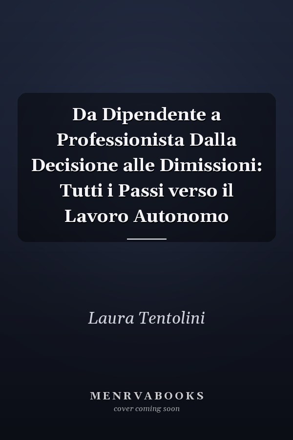 Da Dipendente a Professionista Dalla Decisione alle Dimissioni: Tutti i Passi verso il Lavoro Autonomo