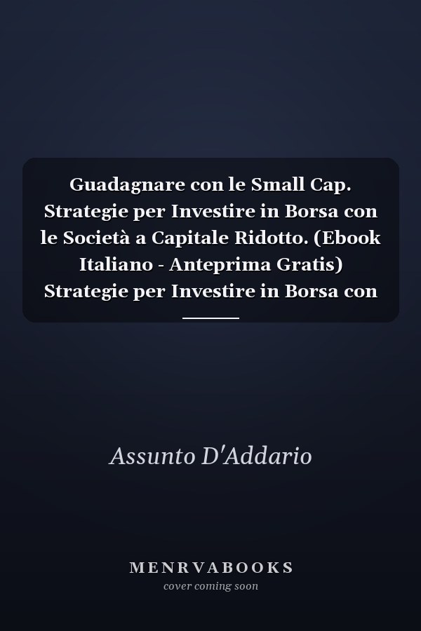 Guadagnare con le Small Cap. Strategie per Investire in Borsa con le Società a Capitale Ridotto. (Ebook Italiano - Anteprima Gratis) Strategie per Investire in Borsa con le Società a Capitale Ridotto