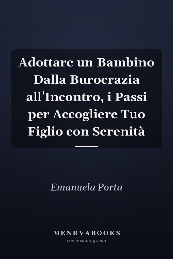Adottare un Bambino Dalla Burocrazia all'Incontro, i Passi per Accogliere Tuo Figlio con Serenità
