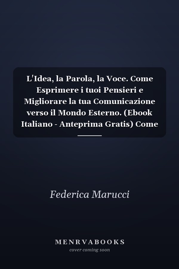 L'Idea, la Parola, la Voce. Come Esprimere i tuoi Pensieri e Migliorare la tua Comunicazione verso il Mondo Esterno. (Ebook Italiano - Anteprima Gratis) Come Esprimere i tuoi Pensieri e Migliorare la tua Comunicazione verso il Mondo Esterno