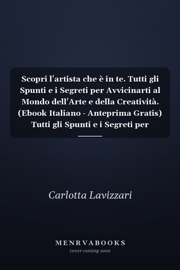 Scopri l'artista che è in te. Tutti gli Spunti e i Segreti per Avvicinarti al Mondo dell'Arte e della Creatività. (Ebook Italiano - Anteprima Gratis) Tutti gli Spunti e i Segreti per Avvicinarti al Mondo dell'Arte e della Creatività