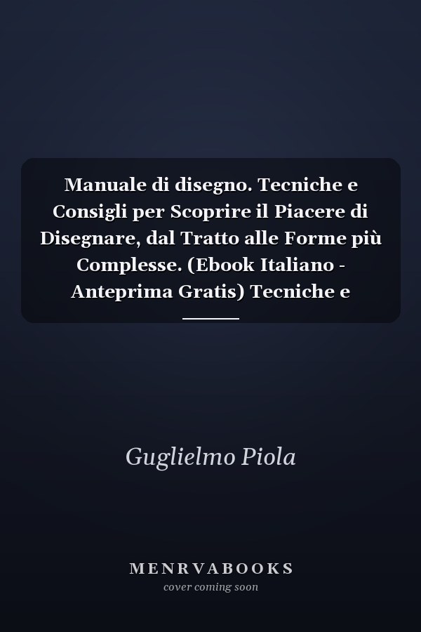 Manuale di disegno. Tecniche e Consigli per Scoprire il Piacere di Disegnare, dal Tratto alle Forme più Complesse. (Ebook Italiano - Anteprima Gratis) Tecniche e Consigli per Scoprire il Piacere di Disegnare, dal Tratto alle Forme più Complesse
