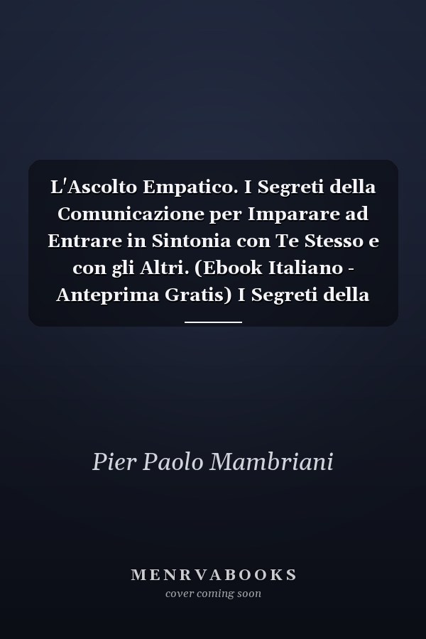 L'Ascolto Empatico. I Segreti della Comunicazione per Imparare ad Entrare in Sintonia con Te Stesso e con gli Altri. (Ebook Italiano - Anteprima Gratis) I Segreti della Comunicazione per Imparare ad Entrare in Sintonia con Te Stesso e con gli Altri