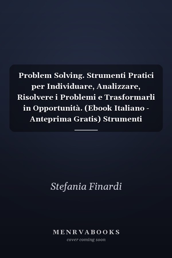 Problem Solving. Strumenti Pratici per Individuare, Analizzare, Risolvere i Problemi e Trasformarli in Opportunità. (Ebook Italiano - Anteprima Gratis) Strumenti Pratici per Individuare, Analizzare, Risolvere i Problemi e Trasformarli in Opportunità