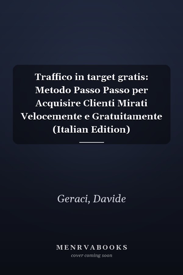 Traffico in target gratis: Metodo Passo Passo per Acquisire Clienti Mirati Velocemente e Gratuitamente (Italian Edition)