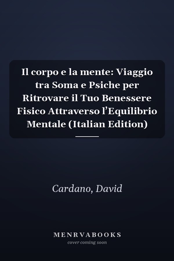 Il corpo e la mente: Viaggio tra Soma e Psiche per Ritrovare il Tuo Benessere Fisico Attraverso l’Equilibrio Mentale (Italian Edition)