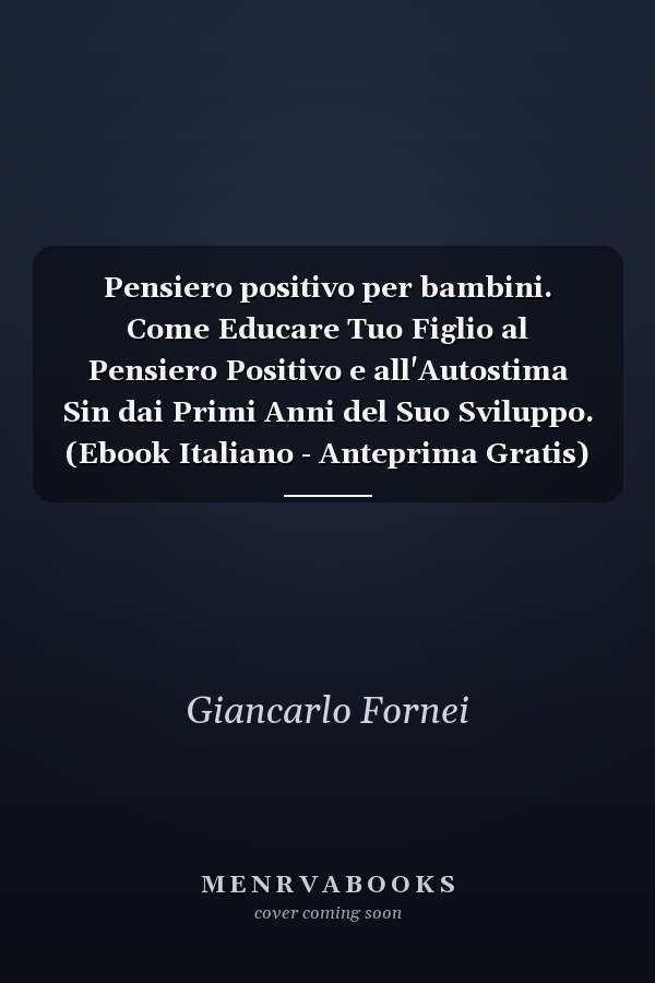 Pensiero positivo per bambini. Come Educare Tuo Figlio al Pensiero Positivo e all'Autostima Sin dai Primi Anni del Suo Sviluppo. (Ebook Italiano - Anteprima Gratis) Come Educare Tuo Figlio al Pensiero Positivo e all'Autostima Sin dai Primi Anni del Suo Sviluppo
