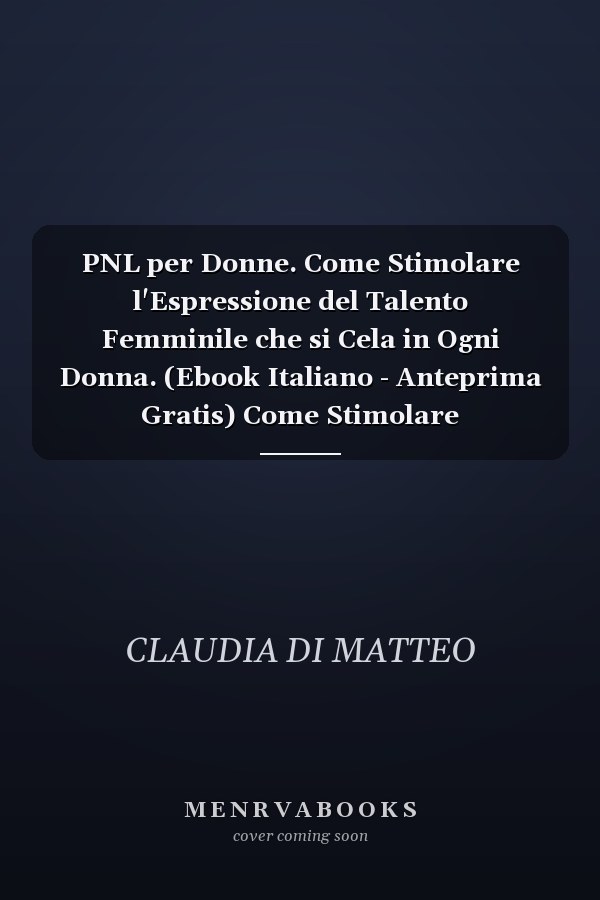 PNL per Donne. Come Stimolare l'Espressione del Talento Femminile che si Cela in Ogni Donna. (Ebook Italiano - Anteprima Gratis) Come Stimolare l'Espressione del Talento Femminile che si Cela in Ogni Donna