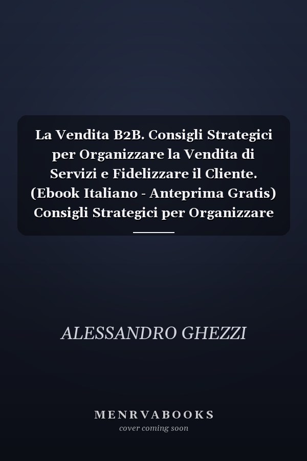 La Vendita B2B. Consigli Strategici per Organizzare la Vendita di Servizi e Fidelizzare il Cliente. (Ebook Italiano - Anteprima Gratis) Consigli Strategici per Organizzare la Vendita di Servizi e Fidelizzare il Cliente