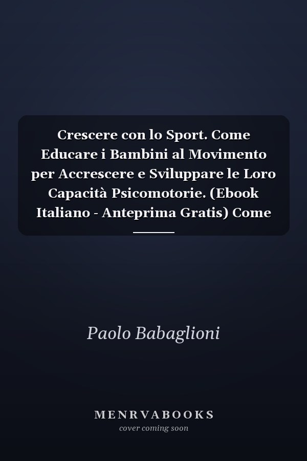 Crescere con lo Sport. Come Educare i Bambini al Movimento per Accrescere e Sviluppare le Loro Capacità Psicomotorie. (Ebook Italiano - Anteprima Gratis) Come Educare i Bambini al Movimento per Accrescere e Sviluppare le Loro Capacità Psicomotorie