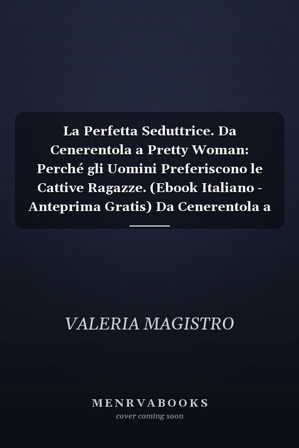 La Perfetta Seduttrice. Da Cenerentola a Pretty Woman: Perché gli Uomini Preferiscono le Cattive Ragazze. (Ebook Italiano - Anteprima Gratis) Da Cenerentola a Pretty Woman: Perché gli Uomini Preferiscono le Cattive Ragazze