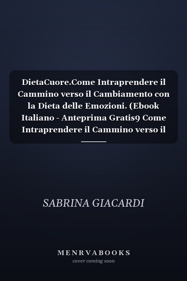 DietaCuore.Come Intraprendere il Cammino verso il Cambiamento con la Dieta delle Emozioni. (Ebook Italiano - Anteprima Gratis9 Come Intraprendere il Cammino verso il Cambiamento con la Dieta delle Emozioni