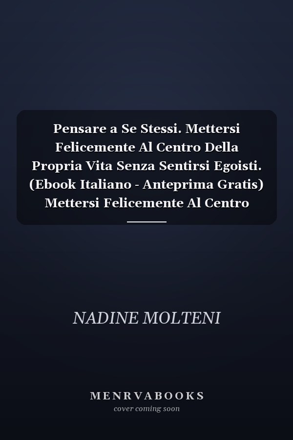 Pensare a Se Stessi. Mettersi Felicemente Al Centro Della Propria Vita Senza Sentirsi Egoisti. (Ebook Italiano - Anteprima Gratis) Mettersi Felicemente Al Centro Della Propria Vita Senza Sentirsi Egoisti