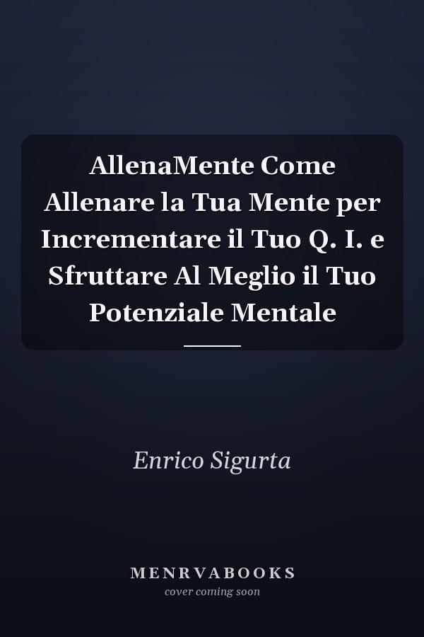 AllenaMente Come Allenare la Tua Mente per Incrementare il Tuo Q. I. e Sfruttare Al Meglio il Tuo Potenziale Mentale